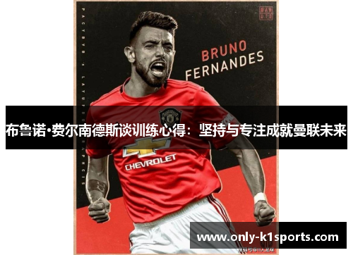 布鲁诺·费尔南德斯谈训练心得：坚持与专注成就曼联未来