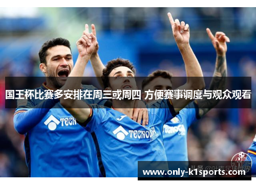 国王杯比赛多安排在周三或周四 方便赛事调度与观众观看