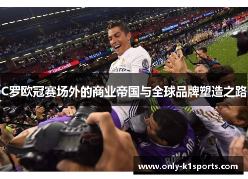 C罗欧冠赛场外的商业帝国与全球品牌塑造之路