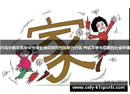 内马尔携手倡导女性安全推动反对性别暴力行动 共筑平等与尊重的社会环境