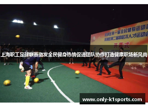 上海职工足球联赛激发全民健身热情促进团队协作打造健康职场新风尚