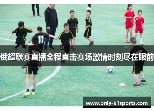 俄超联赛直播全程直击赛场激情时刻尽在眼前
