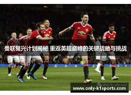 曼联复兴计划揭秘 重返英超巅峰的关键战略与挑战