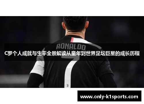 C罗个人成就与生平全景解读从童年到世界足坛巨星的成长历程