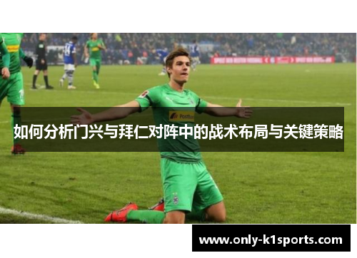 如何分析门兴与拜仁对阵中的战术布局与关键策略