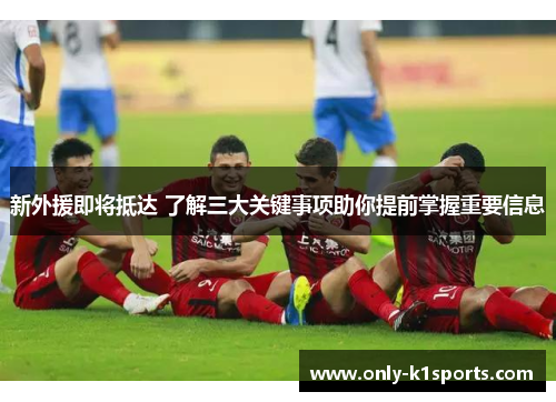 新外援即将抵达 了解三大关键事项助你提前掌握重要信息