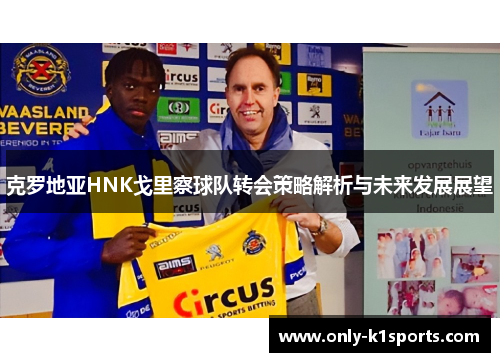 克罗地亚HNK戈里察球队转会策略解析与未来发展展望