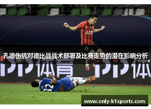 孔德伤情对德比战战术部署及比赛走势的潜在影响分析