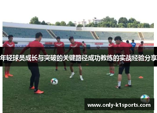 年轻球员成长与突破的关键路径成功教练的实战经验分享