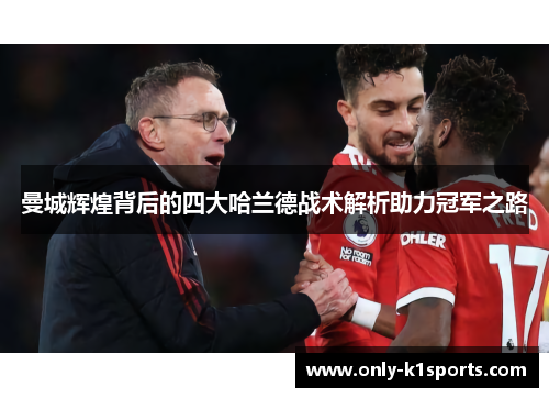 曼城辉煌背后的四大哈兰德战术解析助力冠军之路