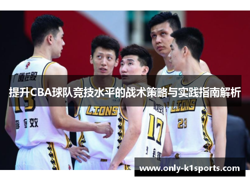 提升CBA球队竞技水平的战术策略与实践指南解析