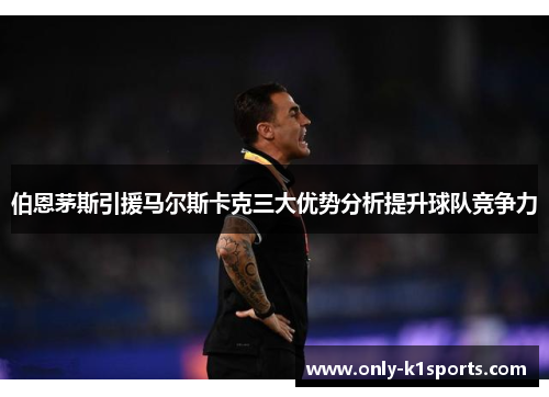 伯恩茅斯引援马尔斯卡克三大优势分析提升球队竞争力