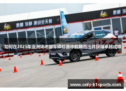 如何在2025年亚洲场地脚车锦标赛中脱颖而出并获得卓越成绩