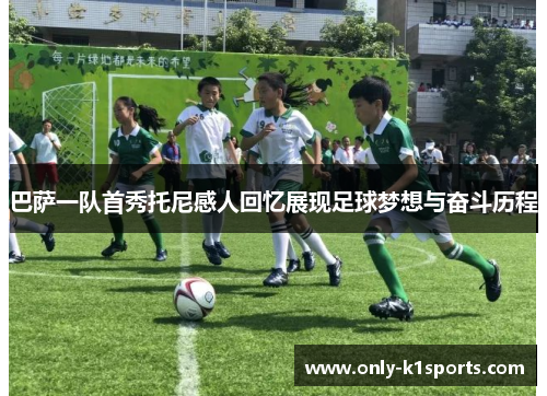 巴萨一队首秀托尼感人回忆展现足球梦想与奋斗历程