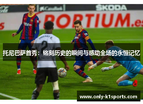 托尼巴萨首秀：铭刻历史的瞬间与感动全场的永恒记忆