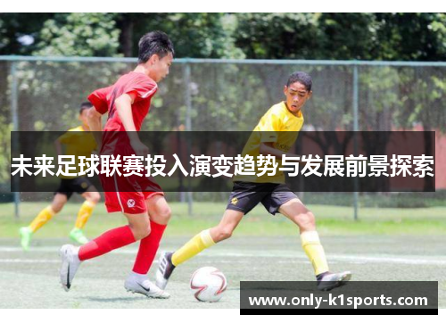 未来足球联赛投入演变趋势与发展前景探索