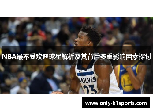 NBA最不受欢迎球星解析及其背后多重影响因素探讨