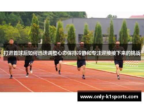 打进首球后如何迅速调整心态保持冷静和专注迎接接下来的挑战