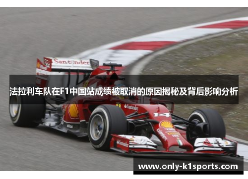 法拉利车队在F1中国站成绩被取消的原因揭秘及背后影响分析