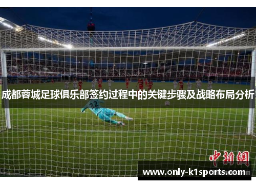 成都蓉城足球俱乐部签约过程中的关键步骤及战略布局分析