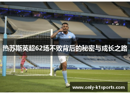 热苏斯英超62场不败背后的秘密与成长之路