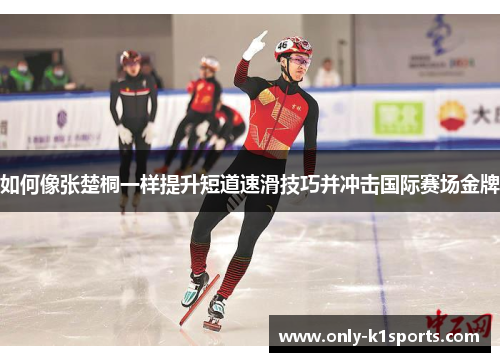 如何像张楚桐一样提升短道速滑技巧并冲击国际赛场金牌