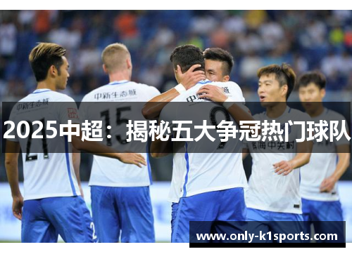 2025中超：揭秘五大争冠热门球队