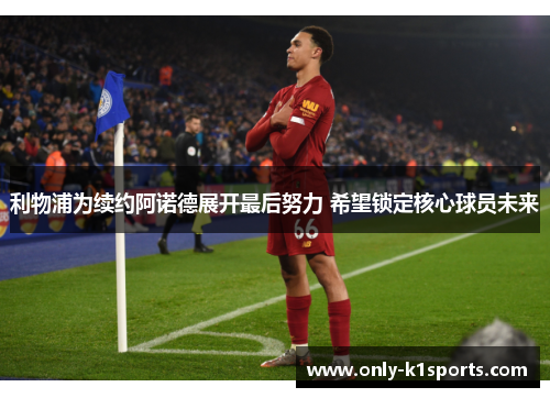 利物浦为续约阿诺德展开最后努力 希望锁定核心球员未来