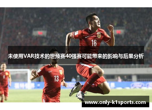未使用VAR技术的世预赛40强赛可能带来的影响与后果分析