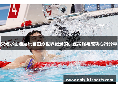 突破水面潘展乐自由泳世界纪录的训练策略与成功心得分享