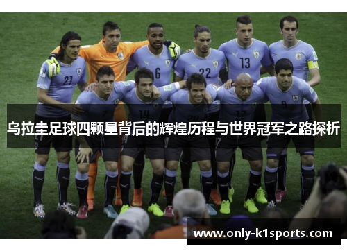 乌拉圭足球四颗星背后的辉煌历程与世界冠军之路探析