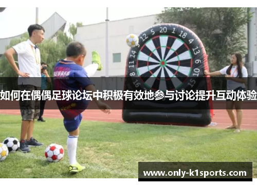 如何在偶偶足球论坛中积极有效地参与讨论提升互动体验