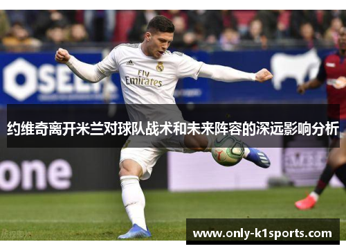 约维奇离开米兰对球队战术和未来阵容的深远影响分析