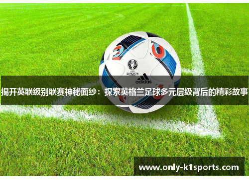 揭开英联级别联赛神秘面纱：探索英格兰足球多元层级背后的精彩故事