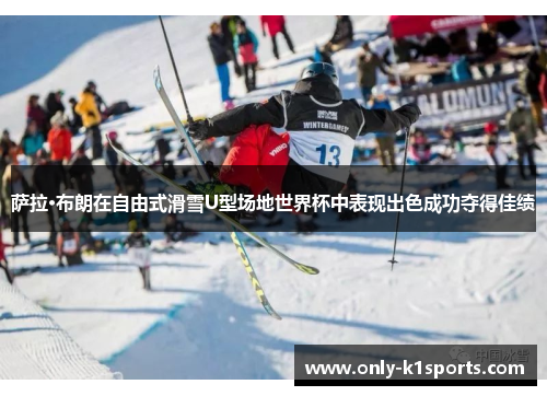 萨拉·布朗在自由式滑雪U型场地世界杯中表现出色成功夺得佳绩