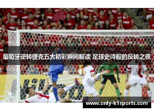 葡萄牙逆转捷克五大精彩瞬间解读 足球史诗般的反转之夜