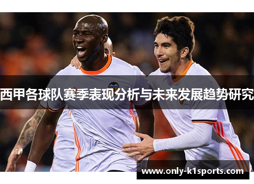 西甲各球队赛季表现分析与未来发展趋势研究 西甲各球队赛季表现分析与未来发展趋势研究