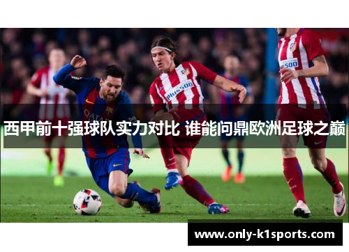 西甲前十强球队实力对比 谁能问鼎欧洲足球之巅 西甲前十强球队实力对比 谁能问鼎欧洲足球之巅