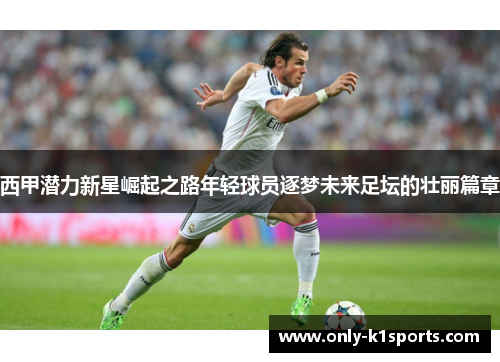 西甲潜力新星崛起之路年轻球员逐梦未来足坛的壮丽篇章