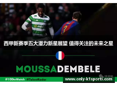 西甲新赛季五大潜力新星展望 值得关注的未来之星 西甲新赛季五大潜力新星展望 值得关注的未来之星