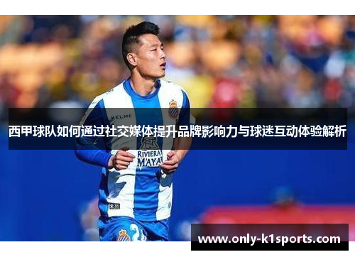 西甲球队如何通过社交媒体提升品牌影响力与球迷互动体验解析 西甲球队如何通过社交媒体提升品牌影响力与球迷互动体验解析