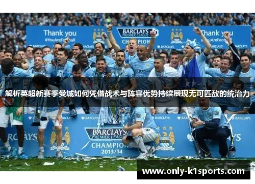 解析英超新赛季曼城如何凭借战术与阵容优势持续展现无可匹敌的统治力 解析英超新赛季曼城如何凭借战术与阵容优势持续展现无可匹敌的统治力