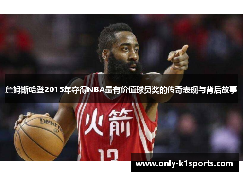 詹姆斯哈登2015年夺得NBA最有价值球员奖的传奇表现与背后故事 詹姆斯哈登2015年夺得NBA最有价值球员奖的传奇表现与背后故事