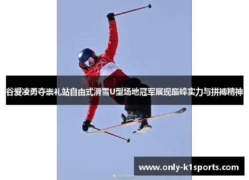 谷爱凌勇夺崇礼站自由式滑雪U型场地冠军展现巅峰实力与拼搏精神 谷爱凌勇夺崇礼站自由式滑雪U型场地冠军展现巅峰实力与拼搏精神