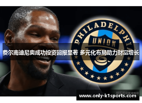 费尔南迪尼奥成功投资回报显著 多元化布局助力财富增长 费尔南迪尼奥成功投资回报显著 多元化布局助力财富增长