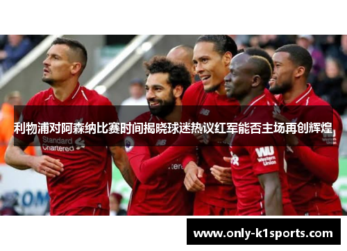 利物浦对阿森纳比赛时间揭晓球迷热议红军能否主场再创辉煌