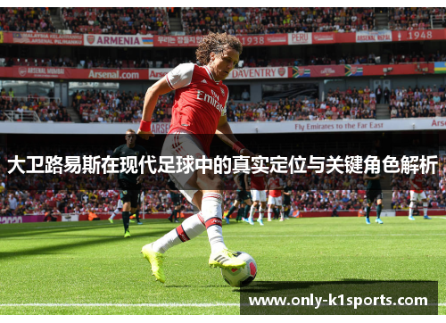 大卫路易斯在现代足球中的真实定位与关键角色解析