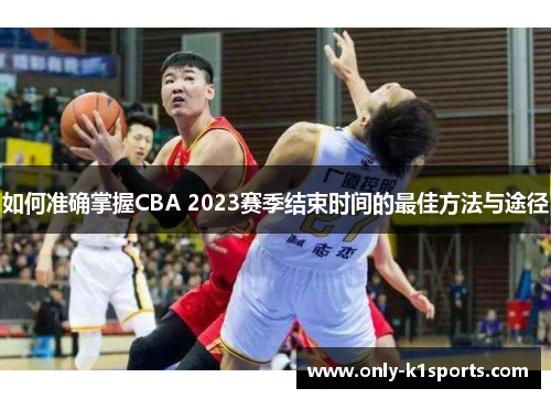 如何准确掌握CBA 2023赛季结束时间的最佳方法与途径 如何准确掌握CBA 2023赛季结束时间的最佳方法与途径