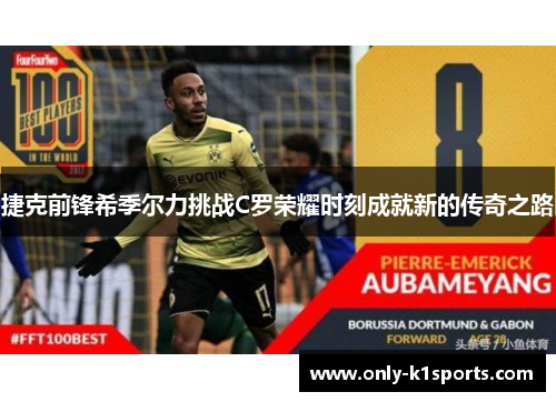 捷克前锋希季尔力挑战C罗荣耀时刻成就新的传奇之路