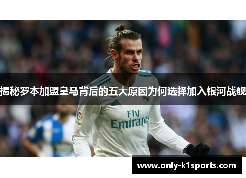 揭秘罗本加盟皇马背后的五大原因为何选择加入银河战舰